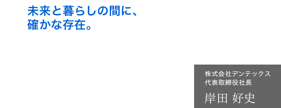 未来と暮らしの間に、確かな存在。